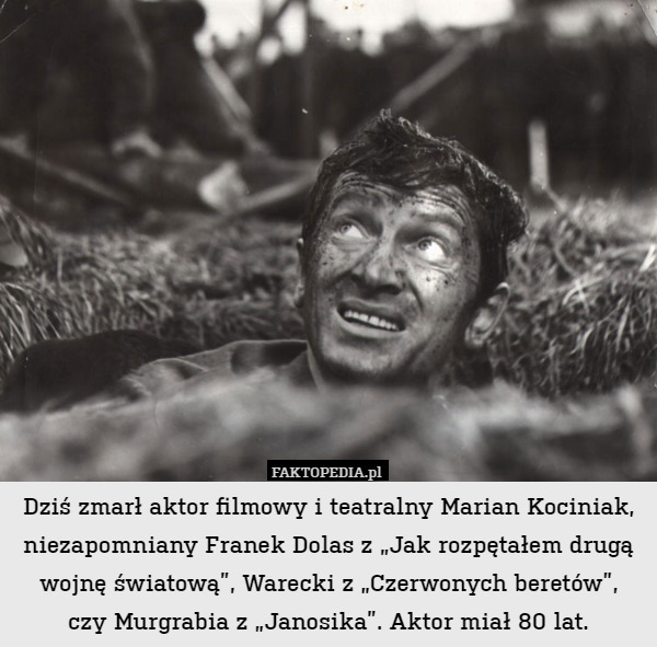 Dziś zmarł aktor filmowy i teatralny Marian Kociniak, niezapomniany Franek Dolas z „Jak rozpętałem drugą wojnę światową”, Warecki z „Czerwonych beretów”,
czy Murgrabia z „Janosika”. Aktor miał 80 lat. 