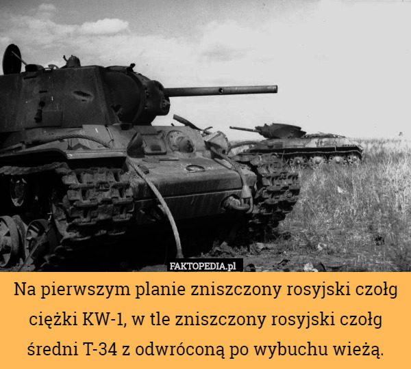 Na pierwszym planie zniszczony rosyjski czołg ciężki KW-1, w tle zniszczony rosyjski czołg średni T-34 z odwróconą po wybuchu wieżą. 