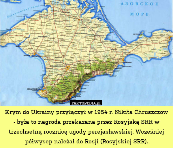 Krym do Ukrainy przyłączył w 1954 r. Nikita Chruszczow - była to nagroda przekazana przez Rosyjską SRR w trzechsetną rocznicę ugody perejasławskiej. Wcześniej półwysep należał do Rosji (Rosyjskiej SRR). 