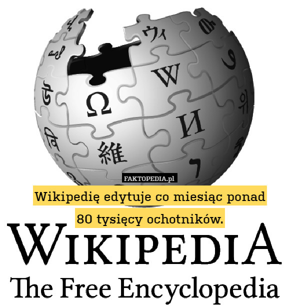 Wikipedię edytuje co miesiąc ponad
80 tysięcy ochotników. 