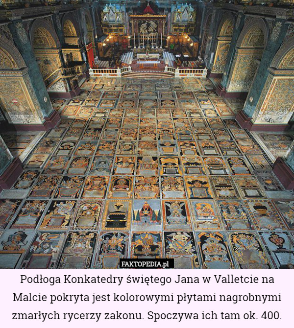 Podłoga Konkatedry świętego Jana w Valletcie na Malcie pokryta jest kolorowymi płytami nagrobnymi zmarłych rycerzy zakonu. Spoczywa ich tam ok. 400. 