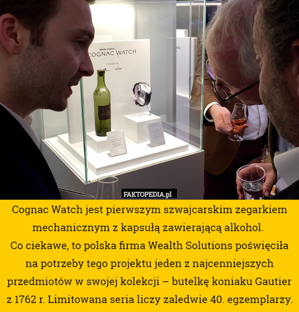 Cognac Watch jest pierwszym szwajcarskim zegarkiem mechanicznym z kapsułą zawierającą alkohol. 
Co ciekawe, to polska firma Wealth Solutions poświęciła na potrzeby tego projektu jeden z najcenniejszych przedmiotów w swojej kolekcji – butelkę koniaku Gautier z 1762 r. Limitowana seria liczy zaledwie 40. egzemplarzy. 