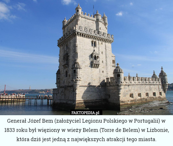 Generał Józef Bem (założyciel Legionu Polskiego w Portugalii) w 1833 roku był więziony w wieży Belem (Torre de Belem) w Lizbonie, która dziś jest jedną z największych atrakcji tego miasta. 