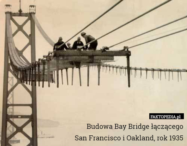 Budowa Bay Bridge łączącego
San Francisco i Oakland, rok 1935 
