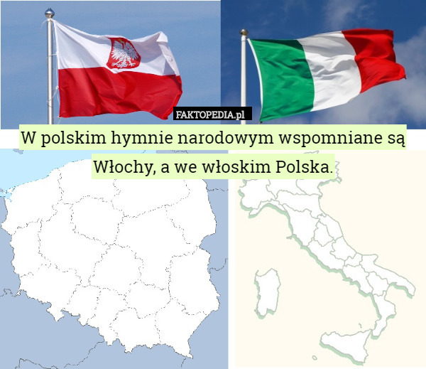 W polskim hymnie narodowym wspomniane są Włochy, a we włoskim Polska. 