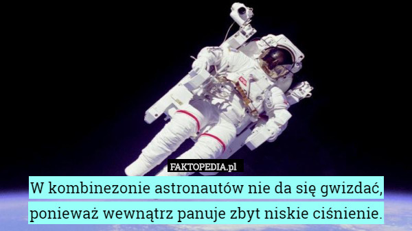W kombinezonie astronautów nie da się gwizdać, ponieważ wewnątrz panuje zbyt niskie ciśnienie. 