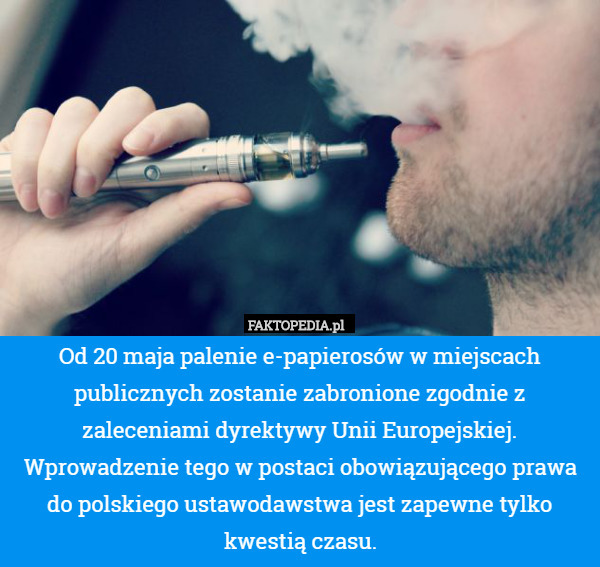 Od 20 maja palenie e-papierosów w miejscach publicznych zostanie zabronione zgodnie z zaleceniami dyrektywy Unii Europejskiej. Wprowadzenie tego w postaci obowiązującego prawa do polskiego ustawodawstwa jest zapewne tylko kwestią czasu. 