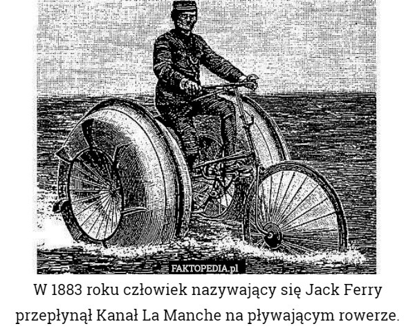 W 1883 roku człowiek nazywający się Jack Ferry przepłynął Kanał La Manche na pływającym rowerze. 