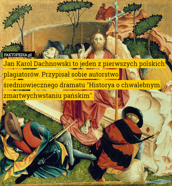 Jan Karol Dachnowski to jeden z pierwszych polskich plagiatorów. Przypisał sobie autorstwo średniowiecznego dramatu "Historya o chwalebnym zmartwychwstaniu pańskim". 