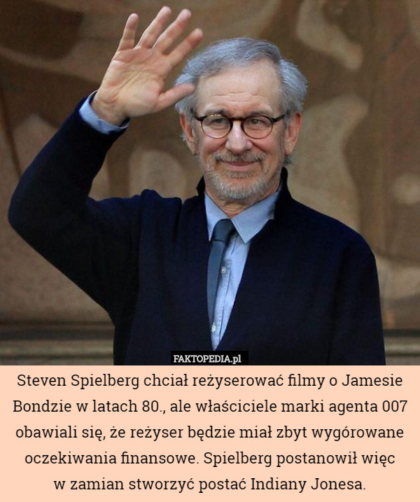 Steven Spielberg chciał reżyserować filmy o Jamesie Bondzie w latach 80., ale właściciele marki agenta 007 obawiali się, że reżyser będzie miał zbyt wygórowane oczekiwania finansowe. Spielberg postanowił więc
 w zamian stworzyć postać Indiany Jonesa. 