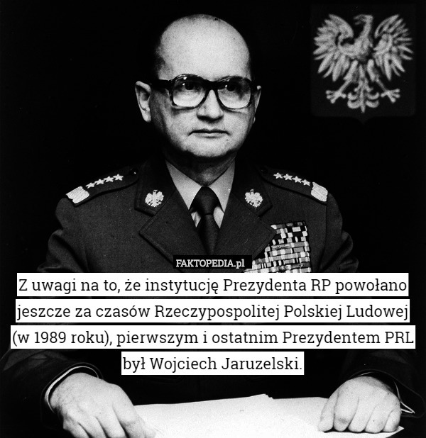 Z uwagi na to, że instytucję Prezydenta RP powołano jeszcze za czasów Rzeczypospolitej Polskiej Ludowej (w 1989 roku), pierwszym i ostatnim Prezydentem PRL był Wojciech Jaruzelski. 