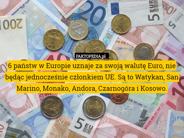 6 państw w Europie uznaje za swoją walutę Euro, nie będąc jednocześnie członkiem UE. Są to Watykan, San Marino, Monako, Andora, Czarnogóra i Kosowo. 