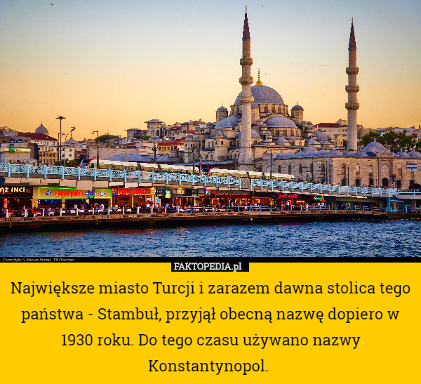 Największe miasto Turcji i zarazem dawna stolica tego państwa - Stambuł, przyjął obecną nazwę dopiero w 1930 roku. Do tego czasu używano nazwy Konstantynopol. 