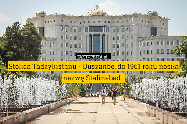 Stolica Tadżykistanu - Duszanbe, do 1961 roku nosiła nazwę Stalinabad. 