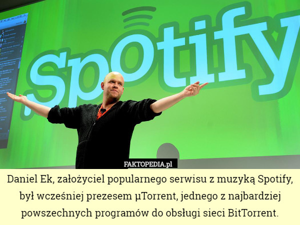 Daniel Ek, założyciel popularnego serwisu z muzyką Spotify, był wcześniej prezesem µTorrent, jednego z najbardziej powszechnych programów do obsługi sieci BitTorrent. 