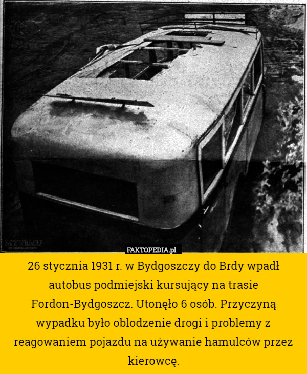 26 stycznia 1931 r. w Bydgoszczy do Brdy wpadł autobus podmiejski kursujący na trasie Fordon-Bydgoszcz. Utonęło 6 osób. Przyczyną wypadku było oblodzenie drogi i problemy z reagowaniem pojazdu na używanie hamulców przez kierowcę. 