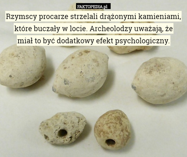 Rzymscy procarze strzelali drążonymi kamieniami, które buczały w locie. Archeolodzy uważają, że
 miał to być dodatkowy efekt psychologiczny. 