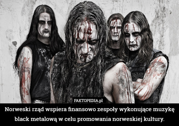 Norweski rząd wspiera finansowo zespoły wykonujące muzykę black metalową w celu promowania norweskiej kultury. 