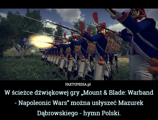 W ścieżce dźwiękowej gry „Mount & Blade: Warband - Napoleonic Wars” można usłyszeć Mazurek Dąbrowskiego - hymn Polski. 