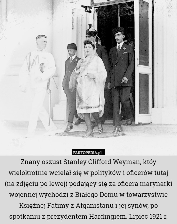 Znany oszust Stanley Clifford Weyman, któy wielokrotnie wcielał się w polityków i oficerów tutaj (na zdjęciu po lewej) podający się za oficera marynarki wojennej wychodzi z Białego Domu w towarzystwie Księżnej Fatimy z Afganistanu i jej synów, po spotkaniu z prezydentem Hardingiem. Lipiec 1921 r. 