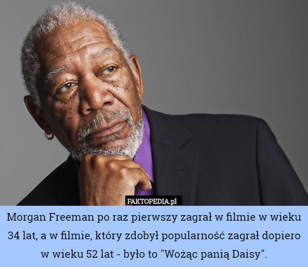 Morgan Freeman po raz pierwszy zagrał w filmie w wieku 34 lat, a w filmie, który zdobył popularność zagrał dopiero w wieku 52 lat - było to "Wożąc panią Daisy". 