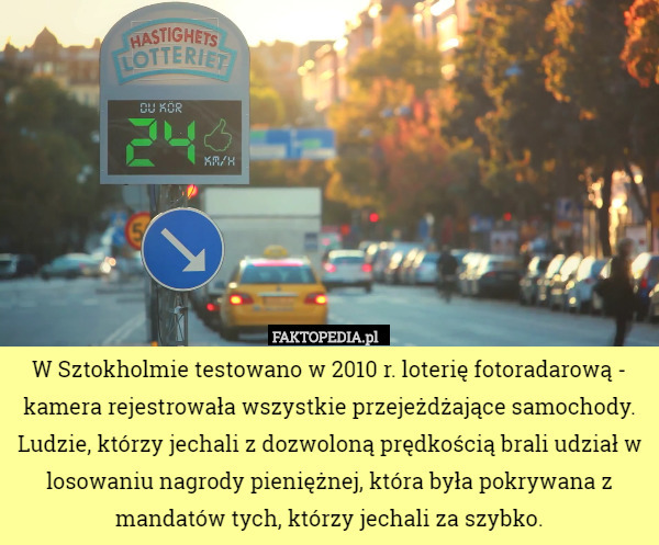 W Sztokholmie testowano w 2010 r. loterię fotoradarową - kamera rejestrowała wszystkie przejeżdżające samochody. Ludzie, którzy jechali z dozwoloną prędkością brali udział w losowaniu nagrody pieniężnej, która była pokrywana z mandatów tych, którzy jechali za szybko. 