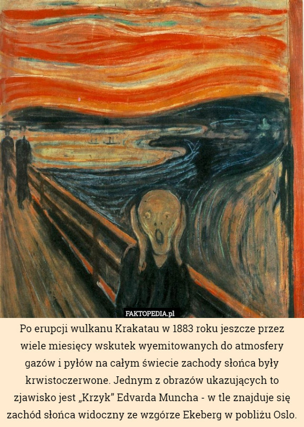 Po erupcji wulkanu Krakatau w 1883 roku jeszcze przez wiele miesięcy wskutek wyemitowanych do atmosfery gazów i pyłów na całym świecie zachody słońca były krwistoczerwone. Jednym z obrazów ukazujących to zjawisko jest „Krzyk” Edvarda Muncha - w tle znajduje się zachód słońca widoczny ze wzgórze Ekeberg w pobliżu Oslo. 