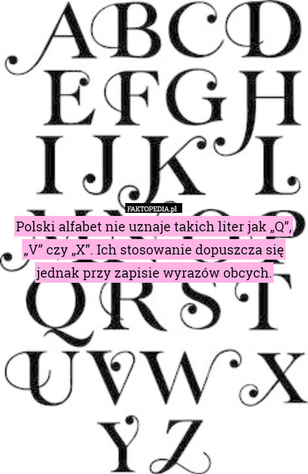 Polski alfabet nie uznaje takich liter jak „Q”, „V” czy „X”. Ich stosowanie dopuszcza się jednak przy zapisie wyrazów obcych. 