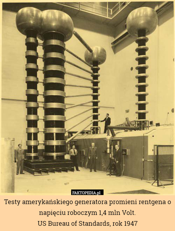 Testy amerykańskiego generatora promieni rentgena o napięciu roboczym 1,4 mln Volt.
US Bureau of Standards, rok 1947 