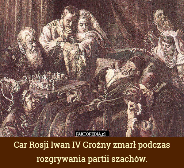 Car Rosji Iwan IV Groźny zmarł podczas rozgrywania partii szachów. 
