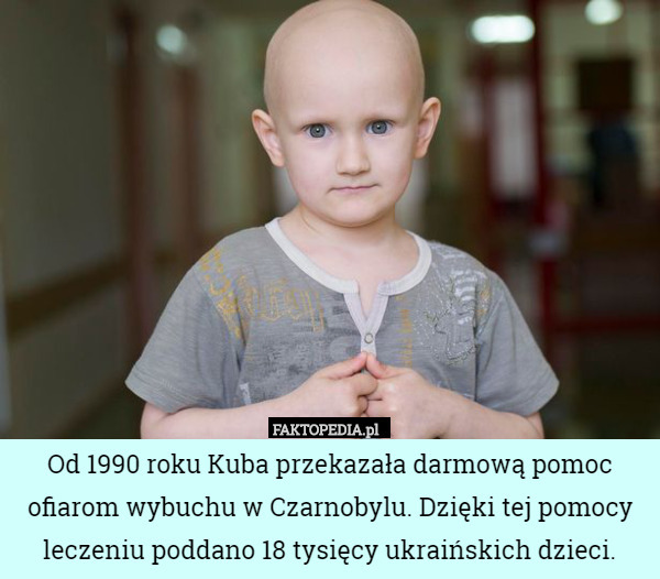 Od 1990 roku Kuba przekazała darmową pomoc ofiarom wybuchu w Czarnobylu. Dzięki tej pomocy leczeniu poddano 18 tysięcy ukraińskich dzieci. 