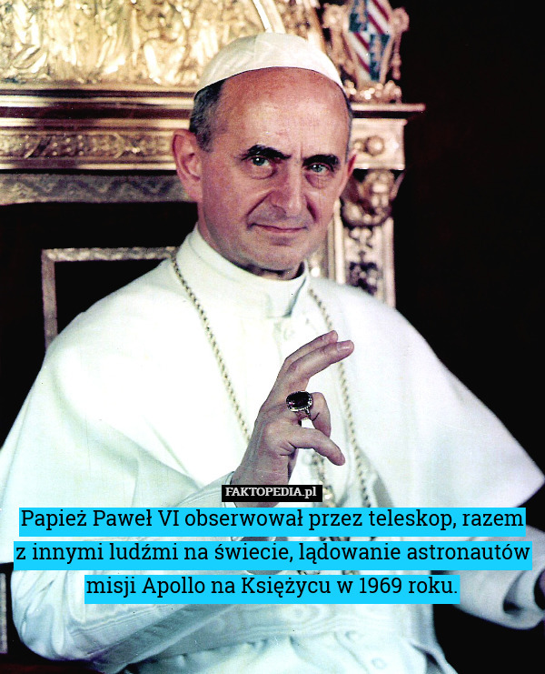 Papież Paweł VI obserwował przez teleskop, razem
z innymi ludźmi na świecie, lądowanie astronautów misji Apollo na Księżycu w 1969 roku. 