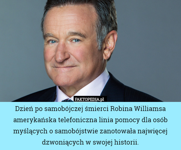Dzień po samobójczej śmierci Robina Williamsa amerykańska telefoniczna linia pomocy dla osób myślących o samobójstwie zanotowała najwięcej dzwoniących w swojej historii. 