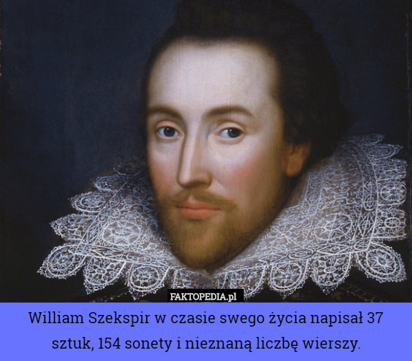 William Szekspir w czasie swego życia napisał 37 sztuk, 154 sonety i nieznaną liczbę wierszy. 