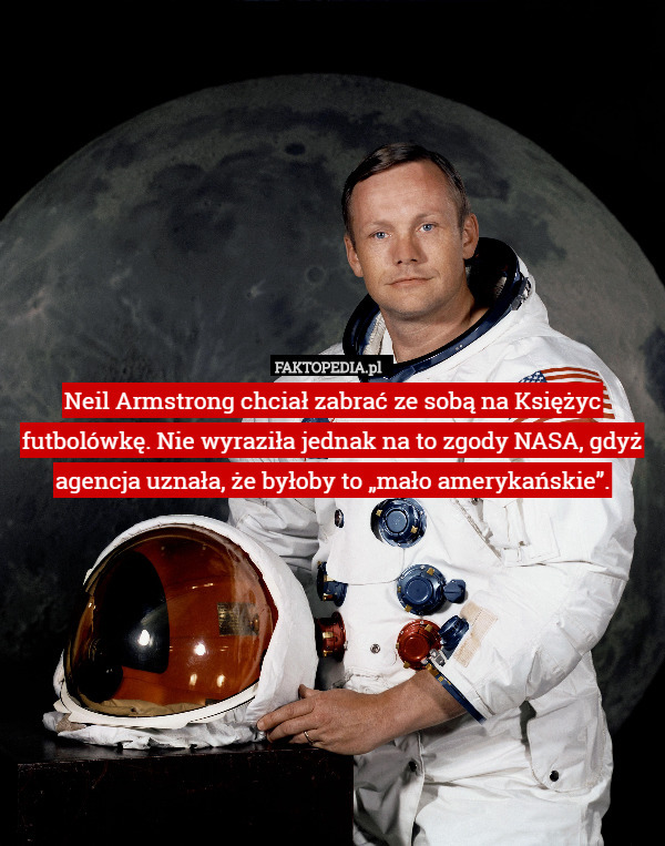 Neil Armstrong chciał zabrać ze sobą na Księżyc futbolówkę. Nie wyraziła jednak na to zgody NASA, gdyż agencja uznała, że byłoby to „mało amerykańskie”. 