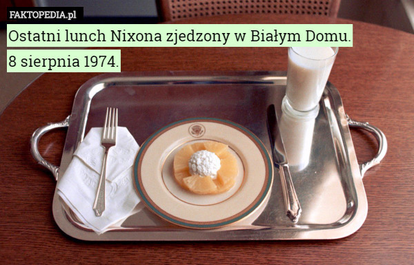 Ostatni lunch Nixona zjedzony w Białym Domu.
8 sierpnia 1974. 