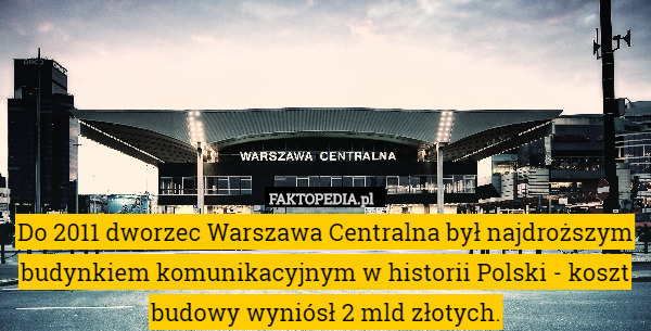 Do 2011 dworzec Warszawa Centralna był najdroższym budynkiem komunikacyjnym w historii Polski - koszt budowy wyniósł 2 mld złotych. 