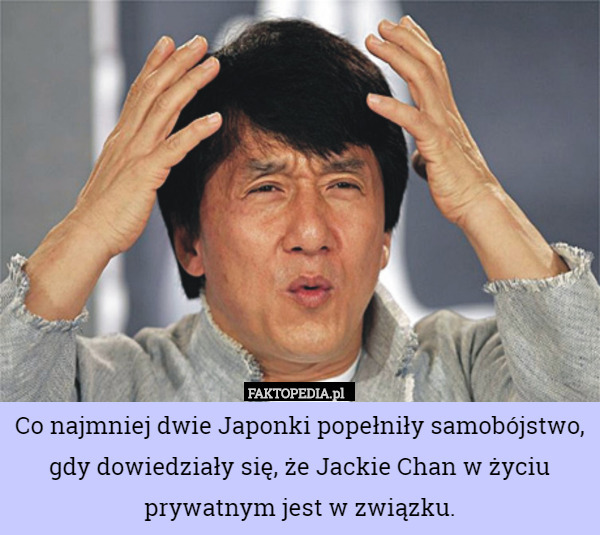 Co najmniej dwie Japonki popełniły samobójstwo, gdy dowiedziały się, że Jackie Chan w życiu prywatnym jest w związku. 