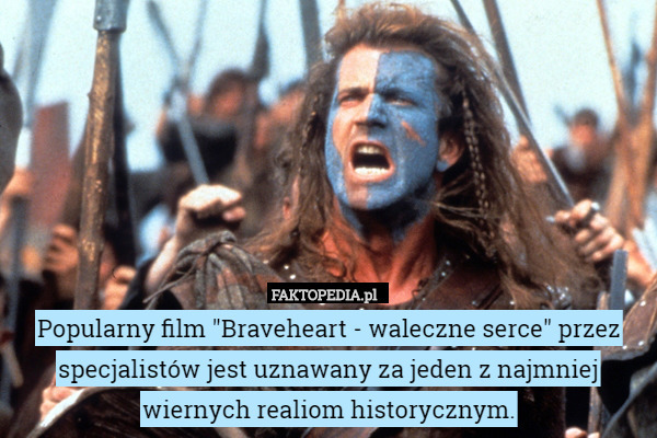 Popularny film "Braveheart - waleczne serce" przez specjalistów jest uznawany za jeden z najmniej wiernych realiom historycznym. 