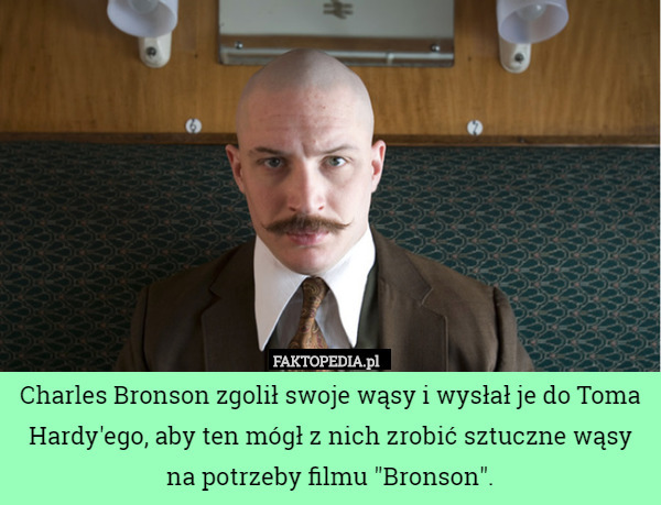 Charles Bronson zgolił swoje wąsy i wysłał je do Toma Hardy'ego, aby ten mógł z nich zrobić sztuczne wąsy na potrzeby filmu "Bronson". 