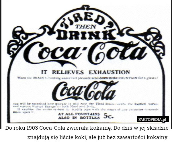 Do roku 1903 Coca-Cola zwierała kokainę. Do dziś w jej składzie znajdują się liście koki, ale już bez zawartości kokainy. 