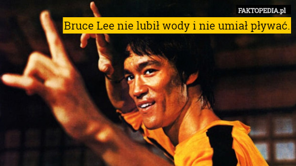Bruce Lee nie lubił wody i nie umiał pływać. 