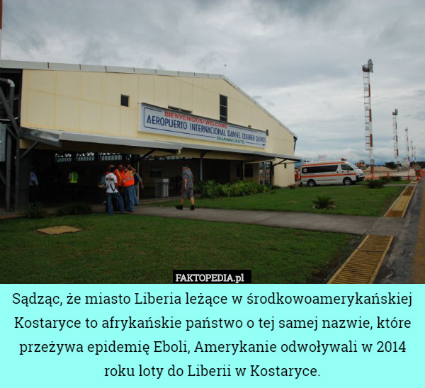 Sądząc, że miasto Liberia leżące w środkowoamerykańskiej Kostaryce to afrykańskie państwo o tej samej nazwie, które przeżywa epidemię Eboli, Amerykanie odwoływali w 2014 roku loty do Liberii w Kostaryce. 