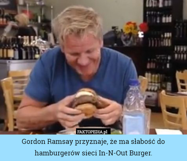 Gordon Ramsay przyznaje, że ma słabość do hamburgerów sieci In-N-Out Burger. 
