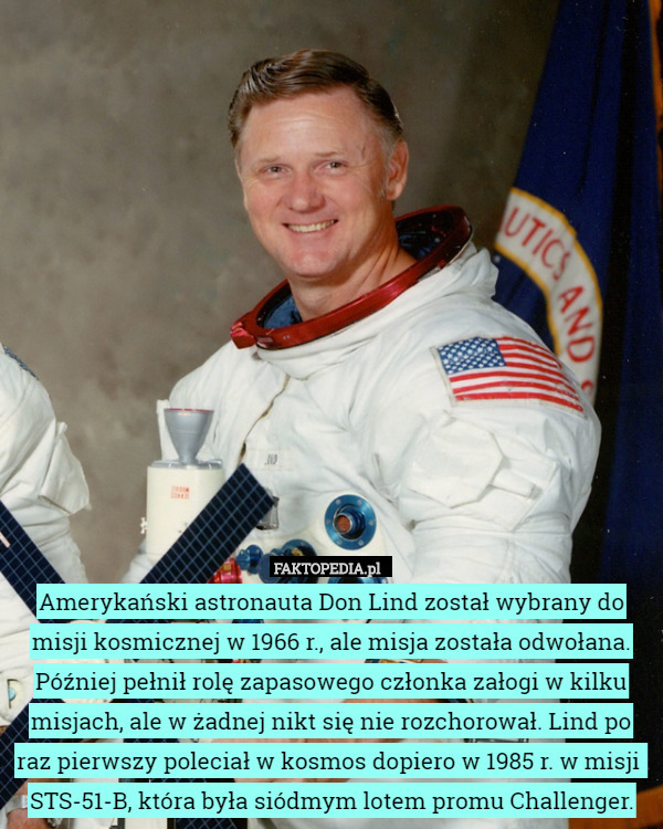 Amerykański astronauta Don Lind został wybrany do misji kosmicznej w 1966 r., ale misja została odwołana. Później pełnił rolę zapasowego członka załogi w kilku misjach, ale w żadnej nikt się nie rozchorował. Lind po raz pierwszy poleciał w kosmos dopiero w 1985 r. w misji  STS-51-B, która była siódmym lotem promu Challenger. 