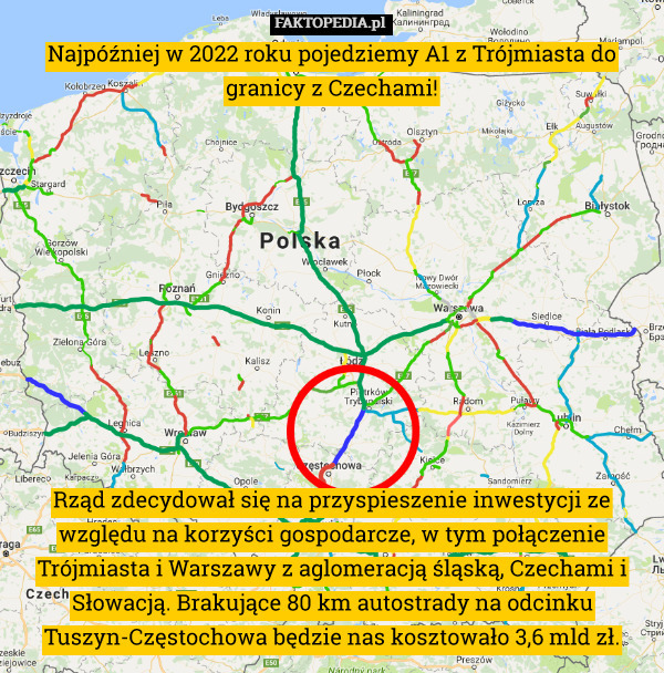 Najpóźniej w 2022 roku pojedziemy A1 z Trójmiasta do granicy z Czechami!











Rząd zdecydował się na przyspieszenie inwestycji ze względu na korzyści gospodarcze, w tym połączenie Trójmiasta i Warszawy z aglomeracją śląską, Czechami i Słowacją. Brakujące 80 km autostrady na odcinku Tuszyn-Częstochowa będzie nas kosztowało 3,6 mld zł. 