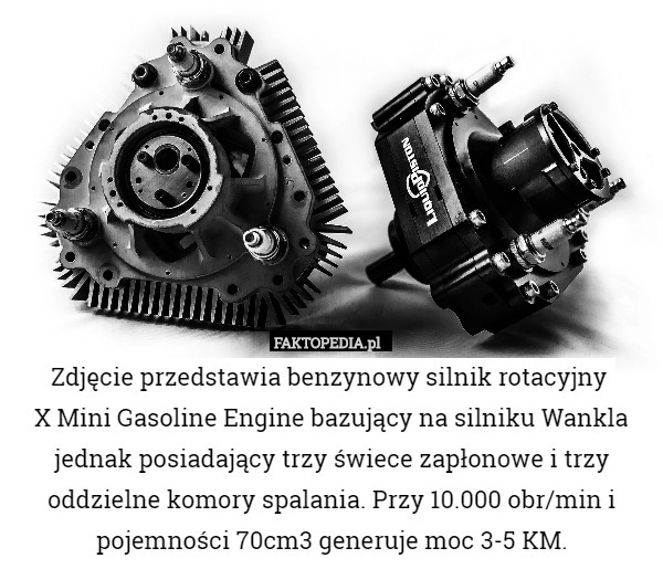 Zdjęcie przedstawia benzynowy silnik rotacyjny 
X Mini Gasoline Engine bazujący na silniku Wankla jednak posiadający trzy świece zapłonowe i trzy oddzielne komory spalania. Przy 10.000 obr/min i pojemności 70cm3 generuje moc 3-5 KM. 