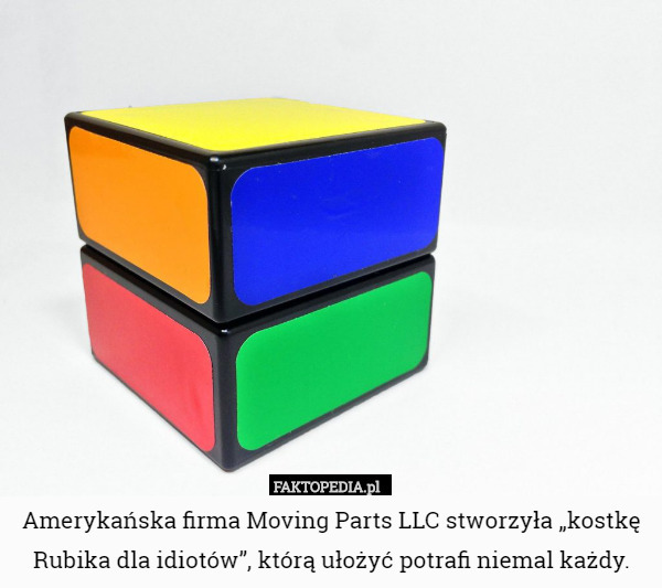Amerykańska firma Moving Parts LLC stworzyła „kostkę Rubika dla idiotów”, którą ułożyć potrafi niemal każdy. 