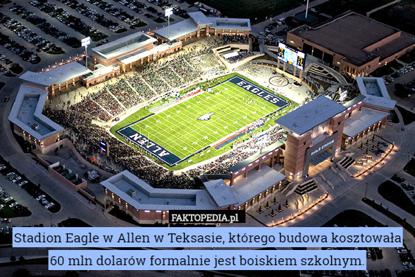Stadion Eagle w Allen w Teksasie, którego budowa kosztowała 60 mln dolarów formalnie jest boiskiem szkolnym. 