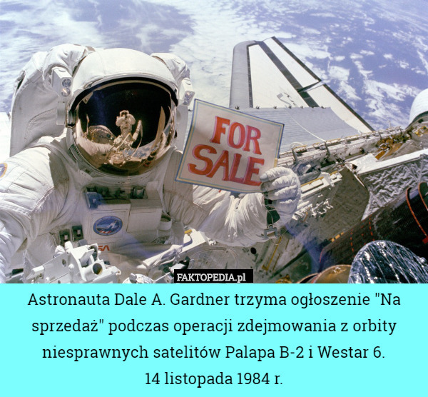 Astronauta Dale A. Gardner trzyma ogłoszenie "Na sprzedaż" podczas operacji zdejmowania z orbity niesprawnych satelitów Palapa B-2 i Westar 6.
14 listopada 1984 r. 